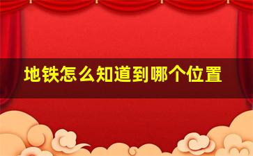 地铁怎么知道到哪个位置