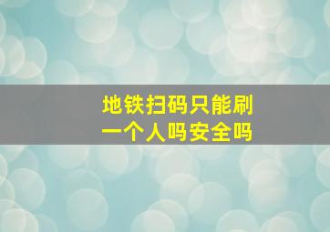 地铁扫码只能刷一个人吗安全吗