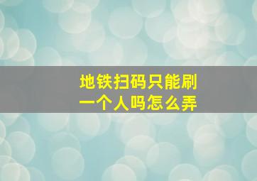 地铁扫码只能刷一个人吗怎么弄