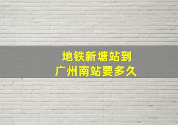 地铁新塘站到广州南站要多久