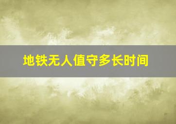 地铁无人值守多长时间