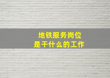 地铁服务岗位是干什么的工作