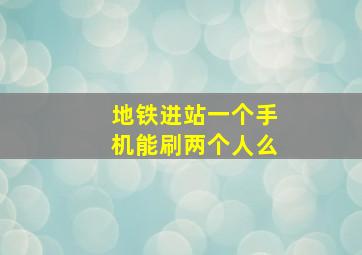 地铁进站一个手机能刷两个人么