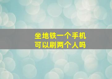 坐地铁一个手机可以刷两个人吗