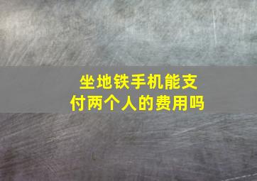 坐地铁手机能支付两个人的费用吗