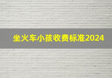 坐火车小孩收费标准2024