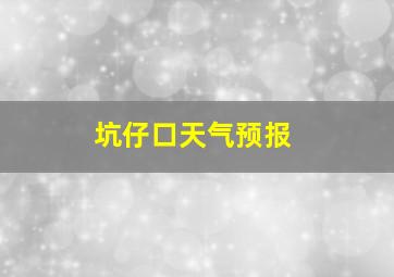 坑仔口天气预报