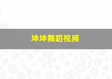 坤坤舞蹈视频