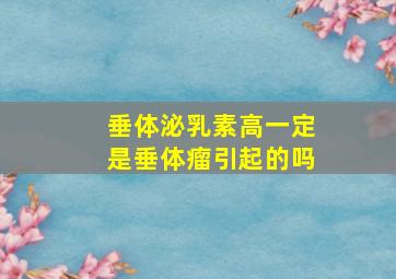 垂体泌乳素高一定是垂体瘤引起的吗