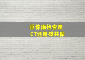 垂体瘤检查是CT还是磁共振