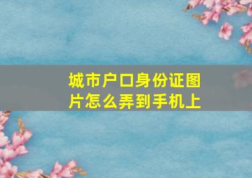 城市户口身份证图片怎么弄到手机上