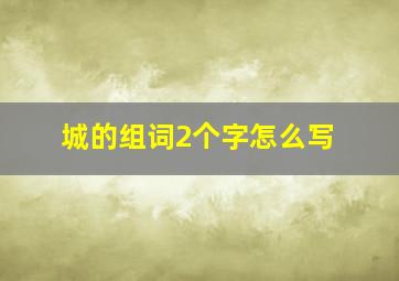 城的组词2个字怎么写