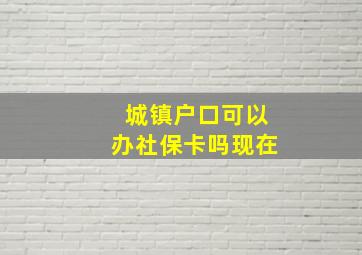 城镇户口可以办社保卡吗现在