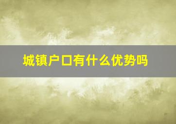 城镇户口有什么优势吗