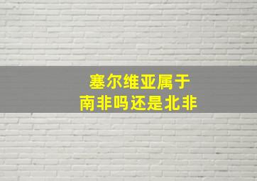 塞尔维亚属于南非吗还是北非