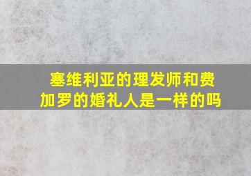 塞维利亚的理发师和费加罗的婚礼人是一样的吗