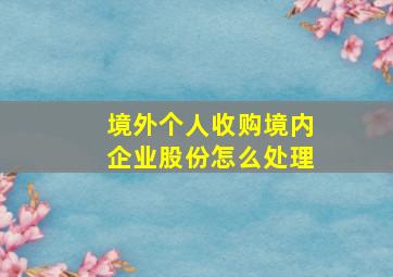 境外个人收购境内企业股份怎么处理