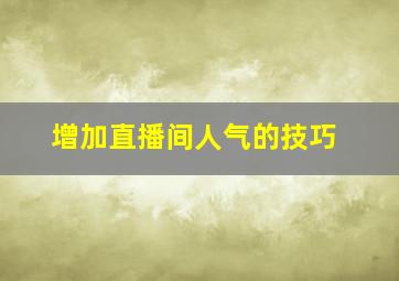 增加直播间人气的技巧