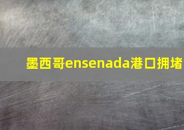 墨西哥ensenada港口拥堵