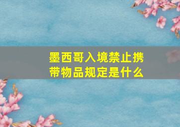 墨西哥入境禁止携带物品规定是什么