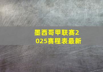 墨西哥甲联赛2025赛程表最新