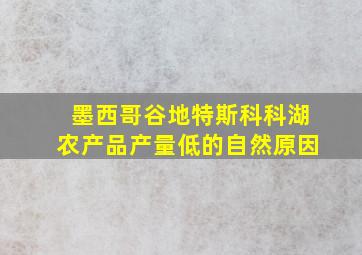 墨西哥谷地特斯科科湖农产品产量低的自然原因