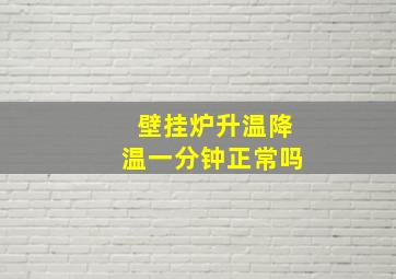 壁挂炉升温降温一分钟正常吗