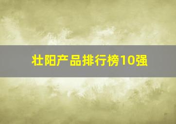 壮阳产品排行榜10强