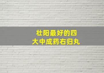 壮阳最好的四大中成药右归丸