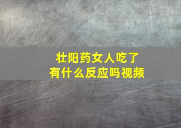 壮阳药女人吃了有什么反应吗视频