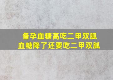 备孕血糖高吃二甲双胍血糖降了还要吃二甲双胍