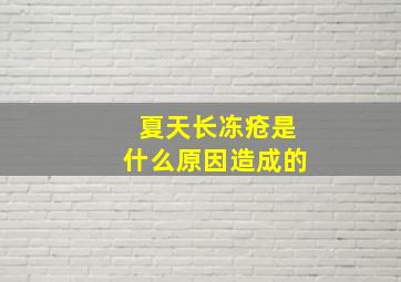 夏天长冻疮是什么原因造成的