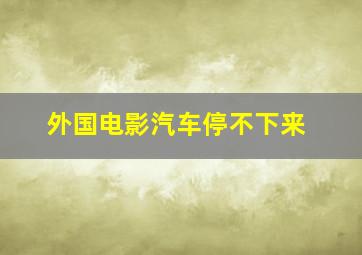 外国电影汽车停不下来