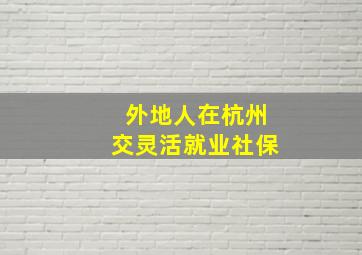 外地人在杭州交灵活就业社保