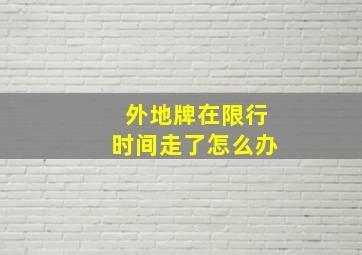 外地牌在限行时间走了怎么办