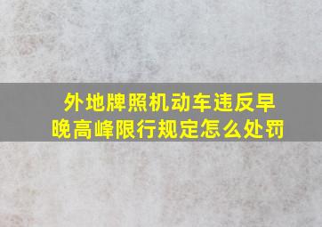 外地牌照机动车违反早晚高峰限行规定怎么处罚