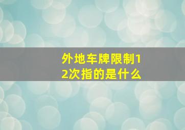 外地车牌限制12次指的是什么