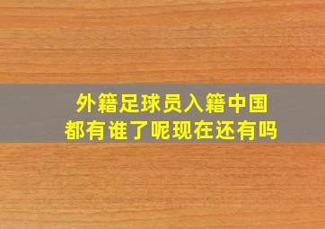 外籍足球员入籍中国都有谁了呢现在还有吗