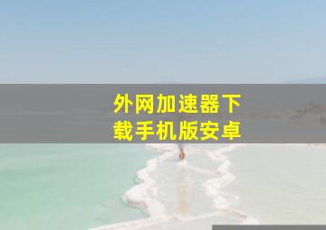 外网加速器下载手机版安卓