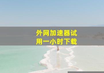 外网加速器试用一小时下载