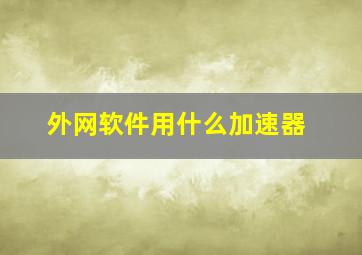 外网软件用什么加速器