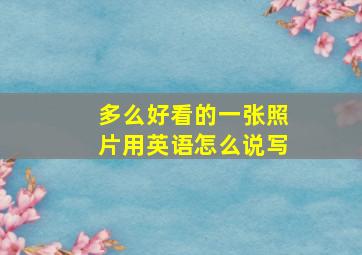 多么好看的一张照片用英语怎么说写