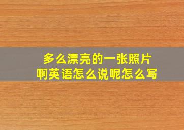 多么漂亮的一张照片啊英语怎么说呢怎么写