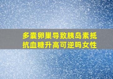 多囊卵巢导致胰岛素抵抗血糖升高可逆吗女性