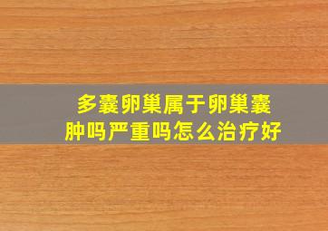 多囊卵巢属于卵巢囊肿吗严重吗怎么治疗好