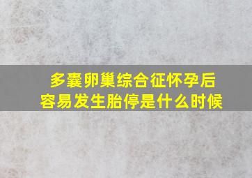 多囊卵巢综合征怀孕后容易发生胎停是什么时候