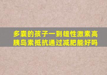 多囊的孩子一到雄性激素高胰岛素抵抗通过减肥能好吗