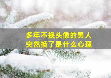 多年不换头像的男人突然换了是什么心理