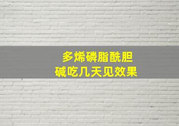 多烯磷脂酰胆碱吃几天见效果