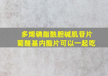 多烯磷脂酰胆碱肌苷片葡醛基内酯片可以一起吃